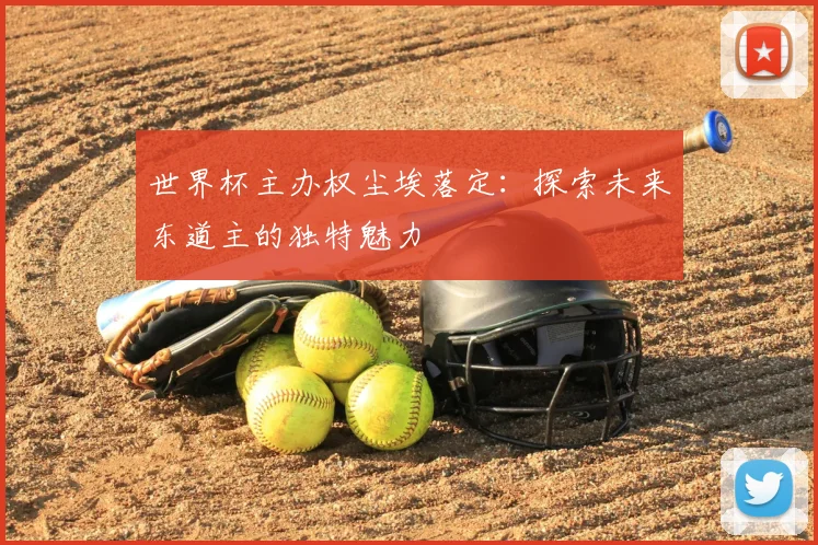 世界杯主办权尘埃落定:探索未来东道主的独特魅力