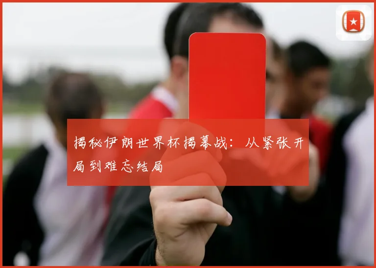 揭秘伊朗世界杯揭幕战:从紧张开局到难忘结局