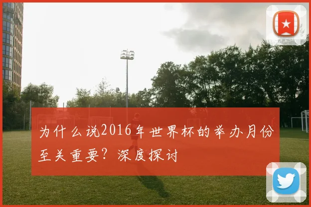 为什么说2016年世界杯的举办月份至关重要?深度探讨