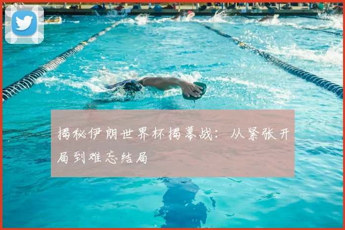 揭秘伊朗世界杯揭幕战:从紧张开局到难忘结局