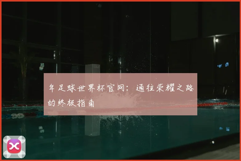 年足球世界杯官网：通往荣耀之路的终极指南