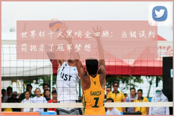 世界杯十大黑哨全回顾：当错误判罚扼杀了冠军梦想