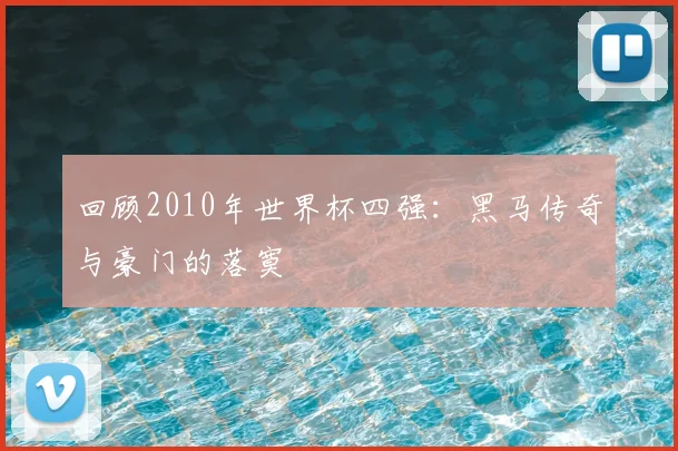 回顾2010年世界杯四强：黑马传奇与豪门的落寞