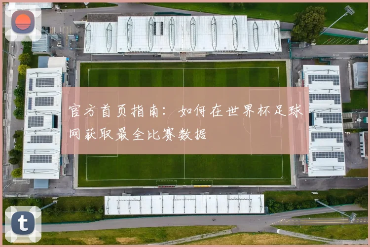 官方首页指南:如何在世界杯足球网获取最全比赛数据