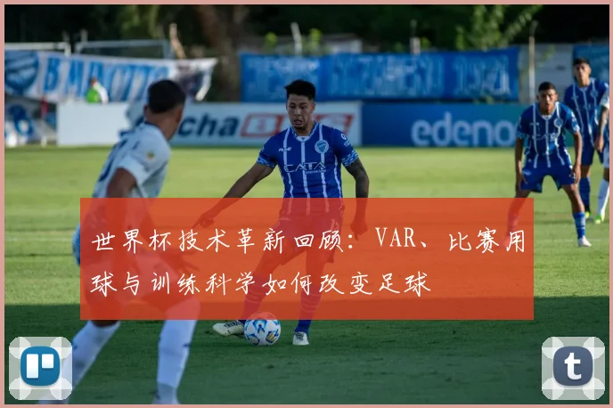 世界杯技术革新回顾：VAR、比赛用球与训练科学如何改变足球