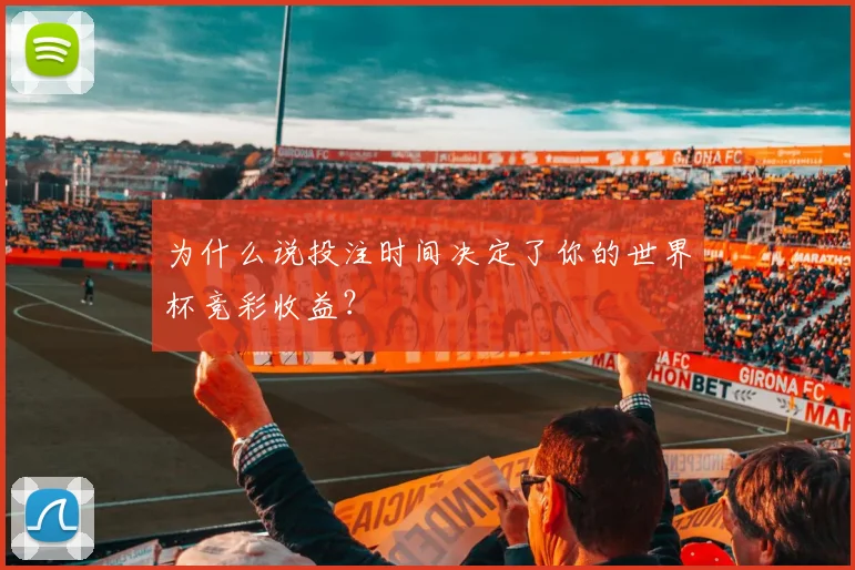 为什么说投注时间决定了你的世界杯竞彩收益？