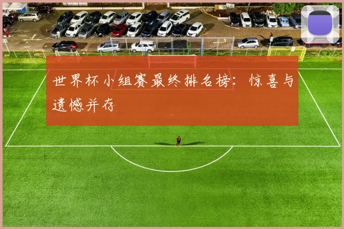 世界杯小组赛最终排名榜:惊喜与遗憾并存