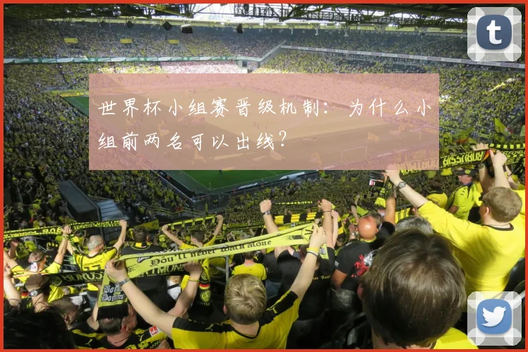 世界杯小组赛晋级机制：为什么小组前两名可以出线？